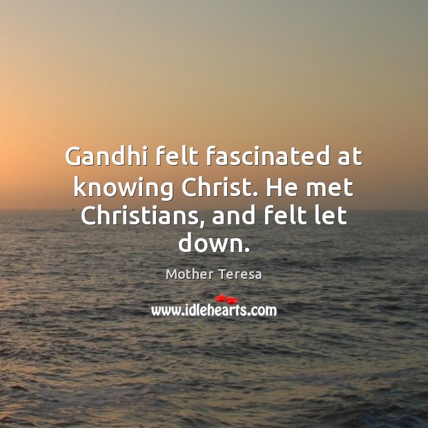 Gandhi felt fascinated at knowing Christ. He met Christians, and felt let down. Mother Teresa Picture Quote