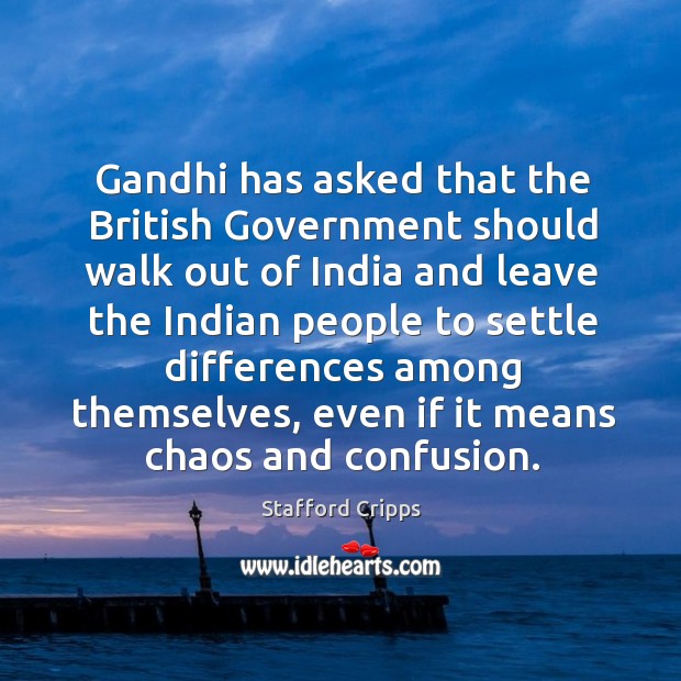Gandhi has asked that the british government should walk out of india and leave the indian people to Stafford Cripps Picture Quote
