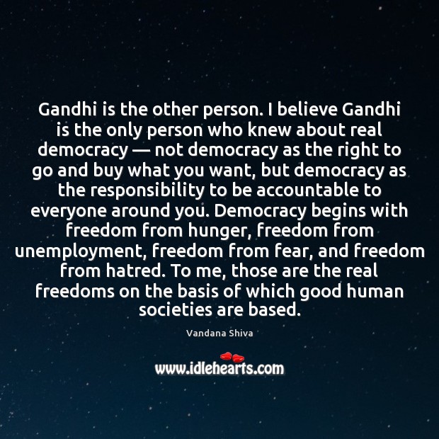 Gandhi is the other person. I believe Gandhi is the only person Vandana Shiva Picture Quote