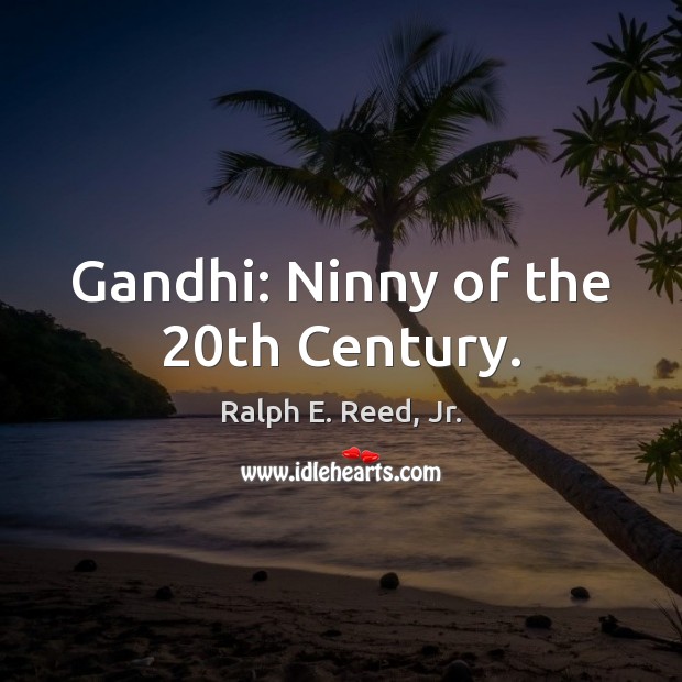 Gandhi: Ninny of the 20th Century. Ralph E. Reed, Jr. Picture Quote