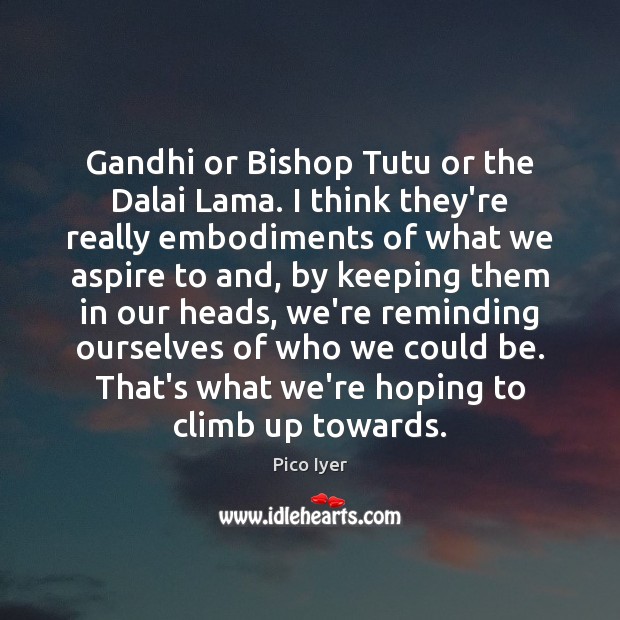 Gandhi or Bishop Tutu or the Dalai Lama. I think they’re really Pico Iyer Picture Quote