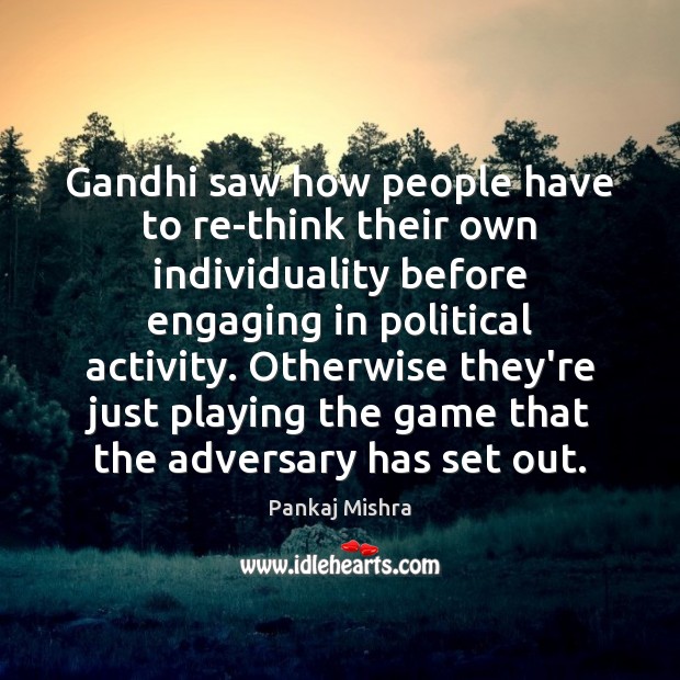 Gandhi saw how people have to re-think their own individuality before engaging Pankaj Mishra Picture Quote