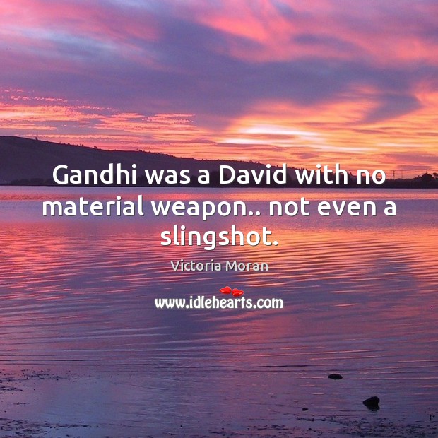 Gandhi was a David with no material weapon.. not even a slingshot. Victoria Moran Picture Quote