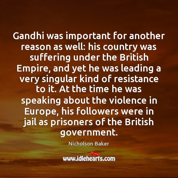 Gandhi was important for another reason as well: his country was suffering Nicholson Baker Picture Quote