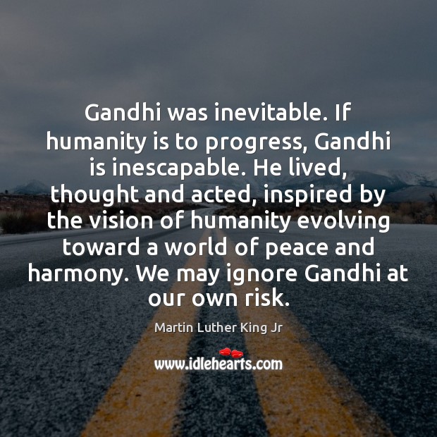 Gandhi was inevitable. If humanity is to progress, Gandhi is inescapable. He Martin Luther King Jr Picture Quote