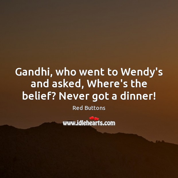 Gandhi, who went to Wendy’s and asked, Where’s the belief? Never got a dinner! Image