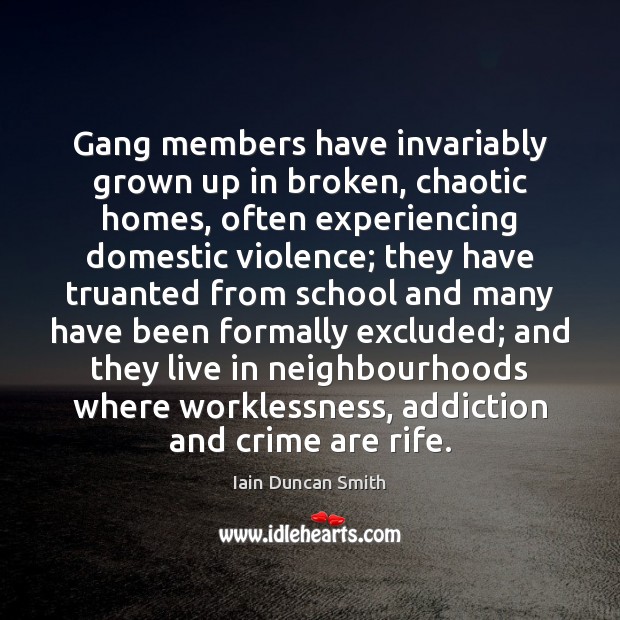 Gang members have invariably grown up in broken, chaotic homes, often experiencing Iain Duncan Smith Picture Quote