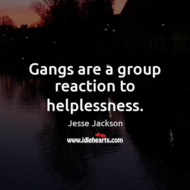 Gangs are a group reaction to helplessness. Jesse Jackson Picture Quote