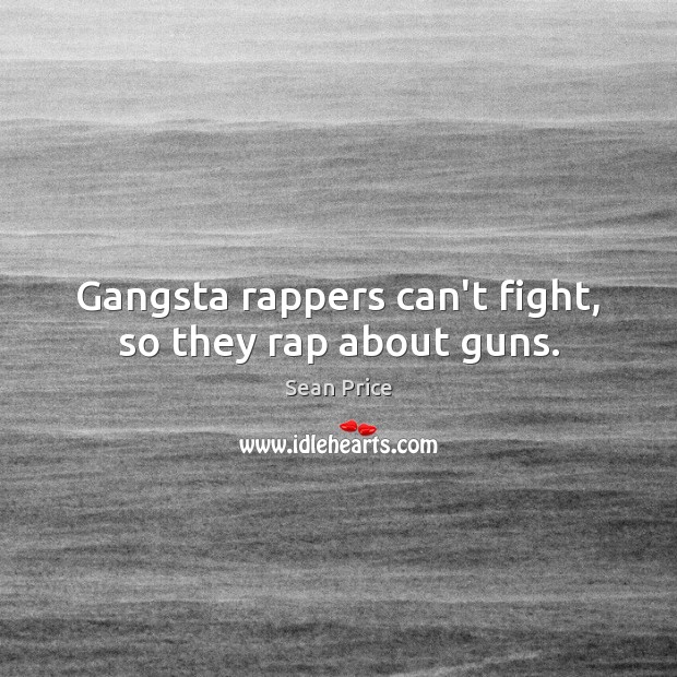 Gangsta rappers can’t fight, so they rap about guns. Sean Price Picture Quote