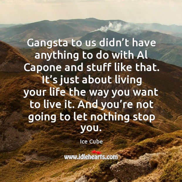 Gangsta to us didn’t have anything to do with al capone and stuff like that. Ice Cube Picture Quote