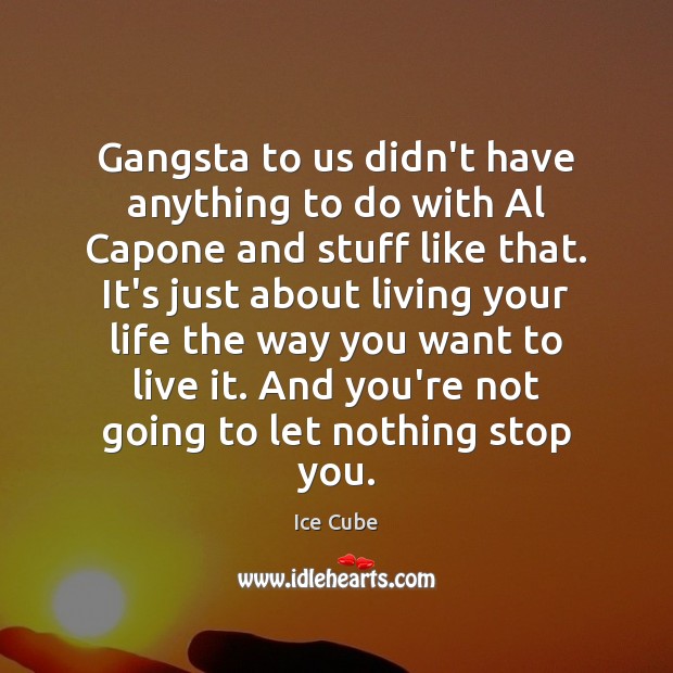 Gangsta to us didn’t have anything to do with Al Capone and Ice Cube Picture Quote