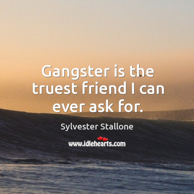 Gangster is the truest friend I can ever ask for. Sylvester Stallone Picture Quote