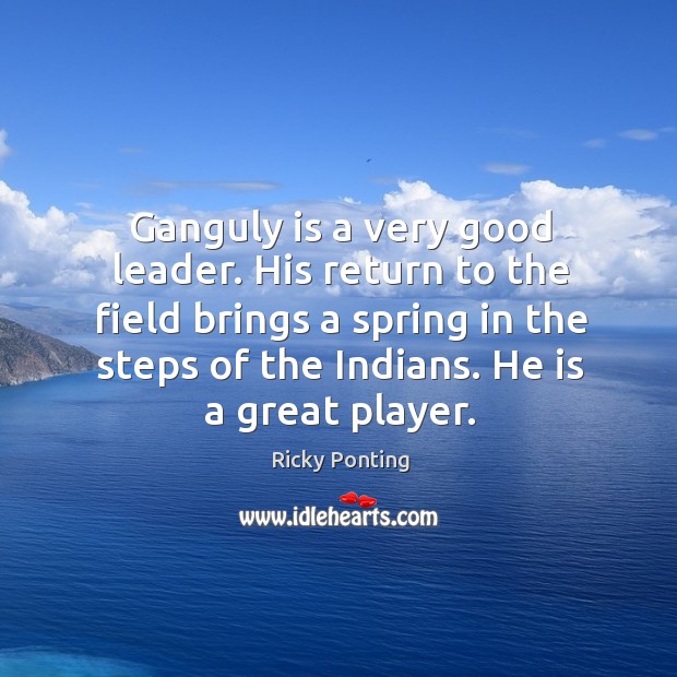 Ganguly is a very good leader. His return to the field brings Ricky Ponting Picture Quote