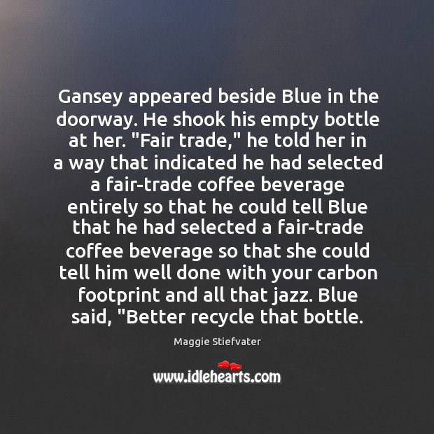 Gansey appeared beside Blue in the doorway. He shook his empty bottle Maggie Stiefvater Picture Quote
