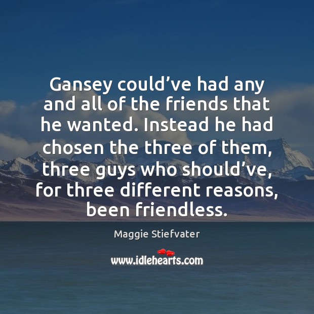 Gansey could’ve had any and all of the friends that he Maggie Stiefvater Picture Quote