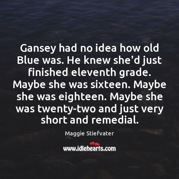 Gansey had no idea how old Blue was. He knew she’d just Maggie Stiefvater Picture Quote