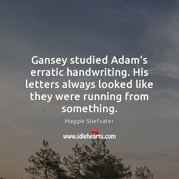 Gansey studied Adam’s erratic handwriting. His letters always looked like they were Maggie Stiefvater Picture Quote