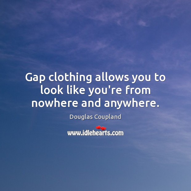Gap clothing allows you to look like you’re from nowhere and anywhere. Douglas Coupland Picture Quote