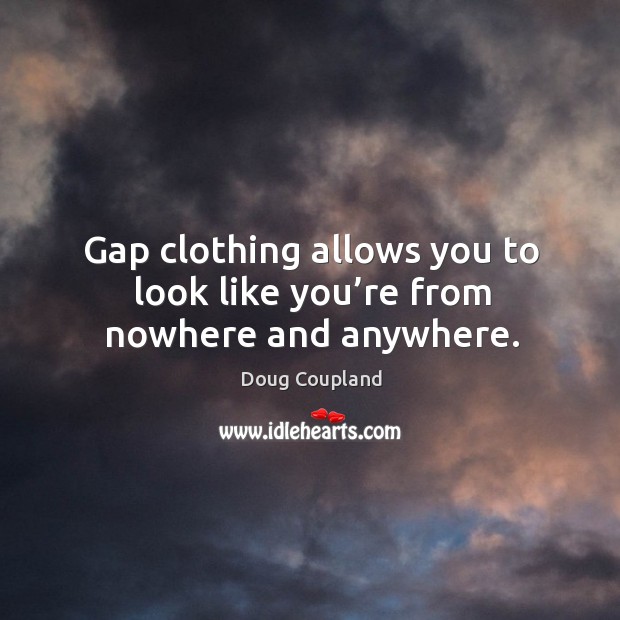 Gap clothing allows you to look like you’re from nowhere and anywhere. Doug Coupland Picture Quote