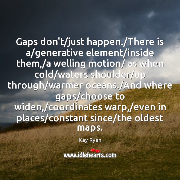 Gaps don’t/just happen./There is a/generative element/inside them,/a Kay Ryan Picture Quote