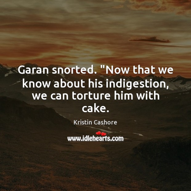 Garan snorted. “Now that we know about his indigestion, we can torture him with cake. Image