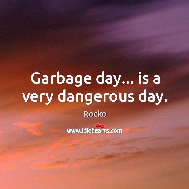 Garbage day… is a very dangerous day. Rocko Picture Quote