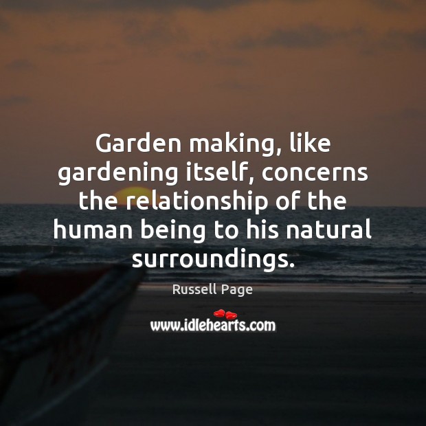 Garden making, like gardening itself, concerns the relationship of the human being Russell Page Picture Quote