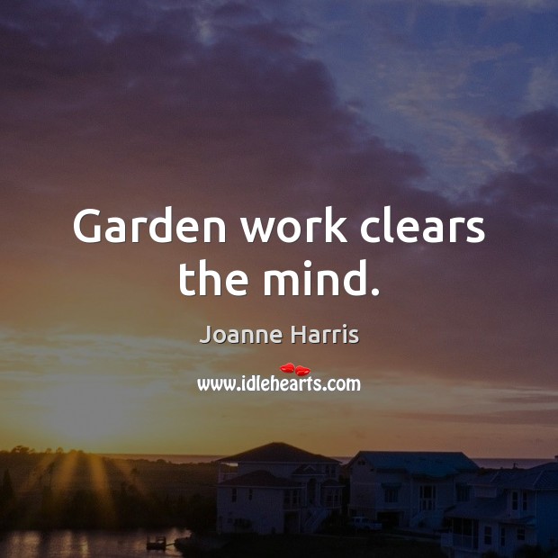 Garden work clears the mind. Joanne Harris Picture Quote