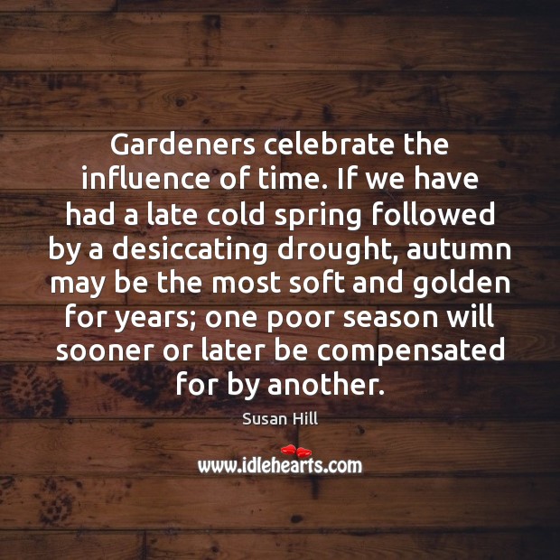 Gardeners celebrate the influence of time. If we have had a late Susan Hill Picture Quote