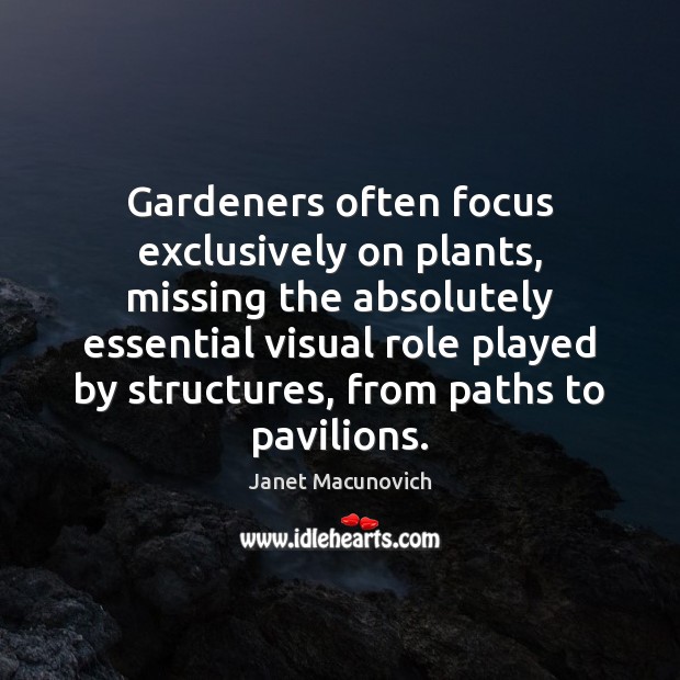 Gardeners often focus exclusively on plants, missing the absolutely essential visual role Janet Macunovich Picture Quote