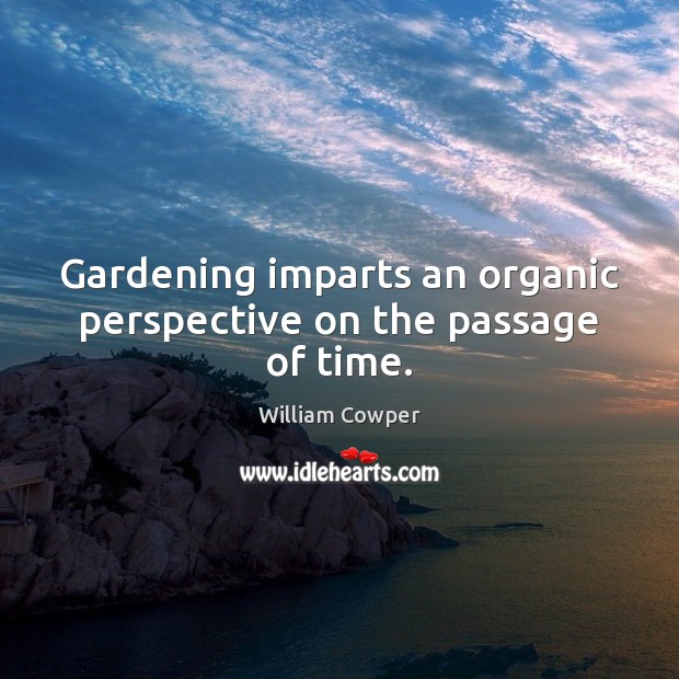Gardening imparts an organic perspective on the passage of time. William Cowper Picture Quote