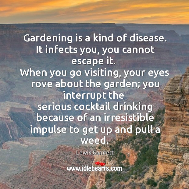 Gardening is a kind of disease. It infects you, you cannot escape it. Gardening Quotes Image