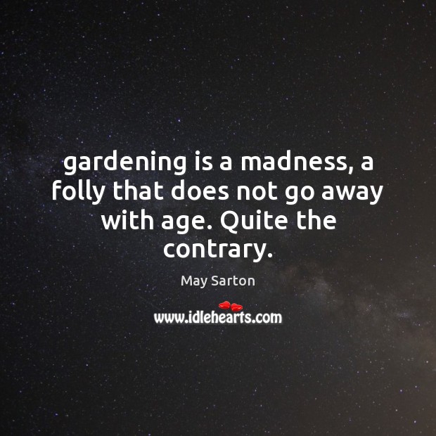 Gardening is a madness, a folly that does not go away with age. Quite the contrary. Gardening Quotes Image
