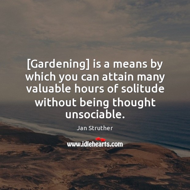 [Gardening] is a means by which you can attain many valuable hours Jan Struther Picture Quote