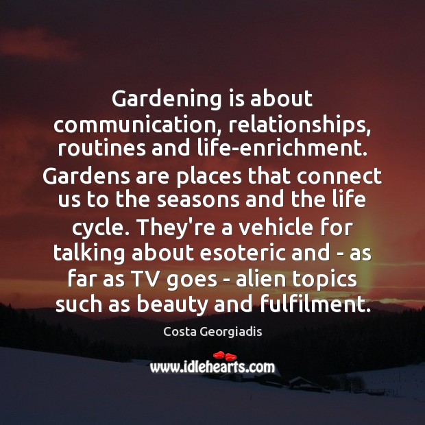 Gardening is about communication, relationships, routines and life-enrichment. Gardens are places that Costa Georgiadis Picture Quote