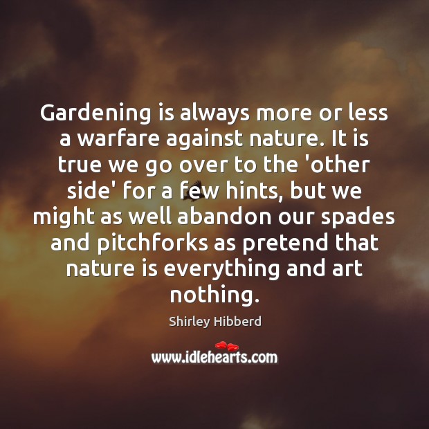 Gardening is always more or less a warfare against nature. It is Shirley Hibberd Picture Quote