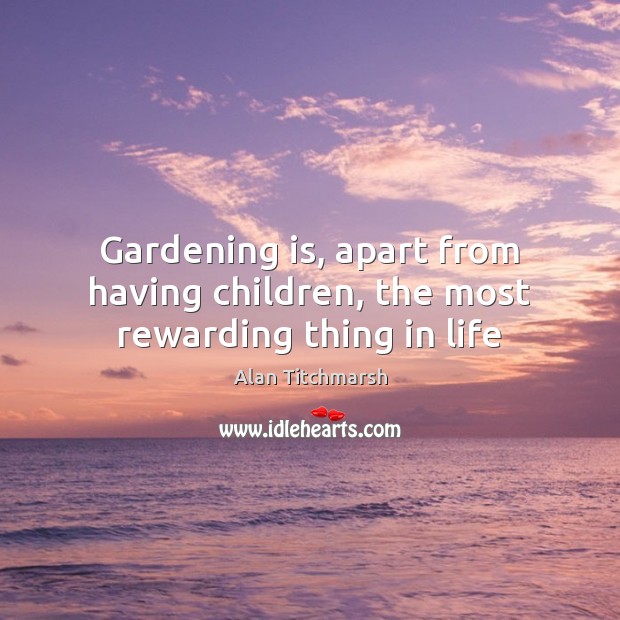 Gardening is, apart from having children, the most rewarding thing in life Alan Titchmarsh Picture Quote