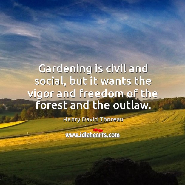 Gardening is civil and social, but it wants the vigor and freedom of the forest and the outlaw. Gardening Quotes Image