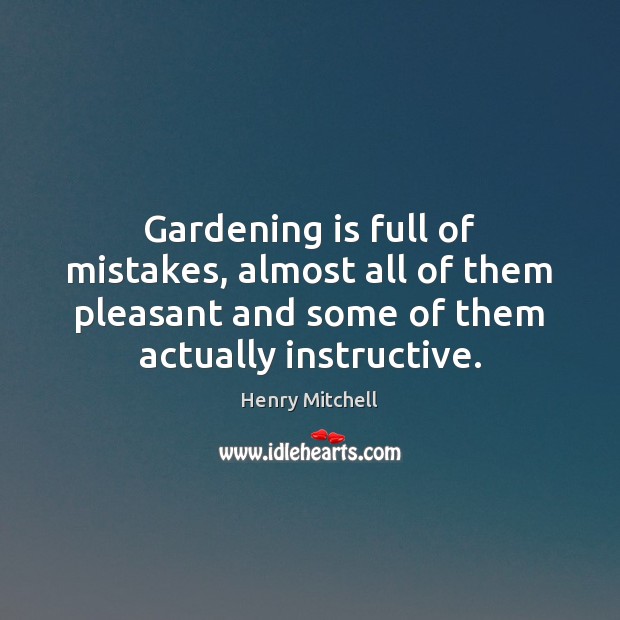 Gardening is full of mistakes, almost all of them pleasant and some Gardening Quotes Image