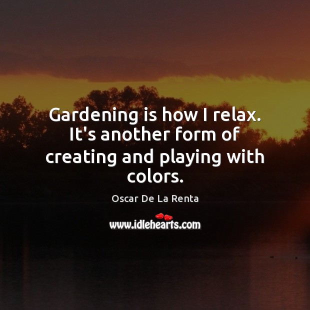Gardening is how I relax. It’s another form of creating and playing with colors. Gardening Quotes Image