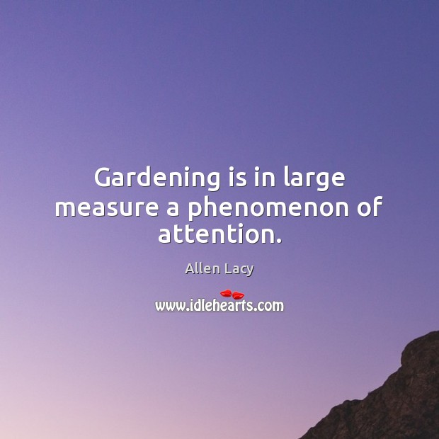 Gardening is in large measure a phenomenon of attention. Gardening Quotes Image