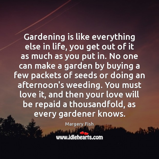 Gardening is like everything else in life, you get out of it Gardening Quotes Image