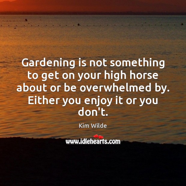 Gardening is not something to get on your high horse about or Kim Wilde Picture Quote