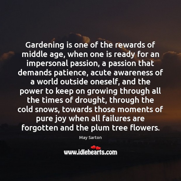Gardening is one of the rewards of middle age, when one is May Sarton Picture Quote