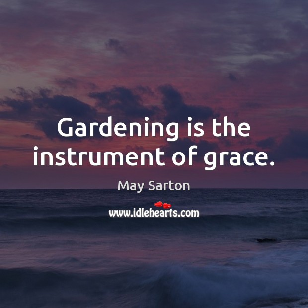 Gardening is the instrument of grace. Gardening Quotes Image