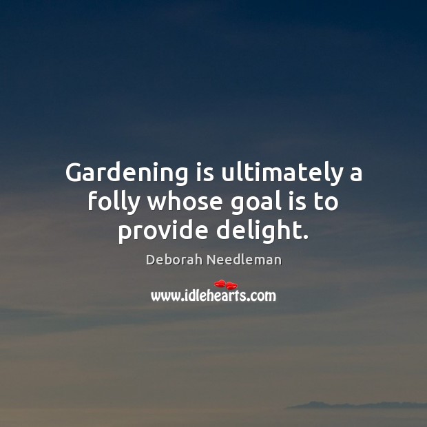 Gardening is ultimately a folly whose goal is to provide delight. Gardening Quotes Image