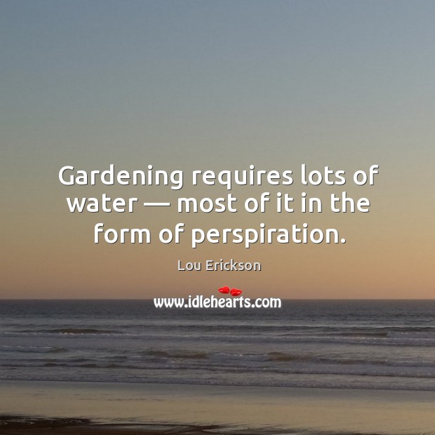 Gardening requires lots of water – most of it in the form of perspiration. Water Quotes Image