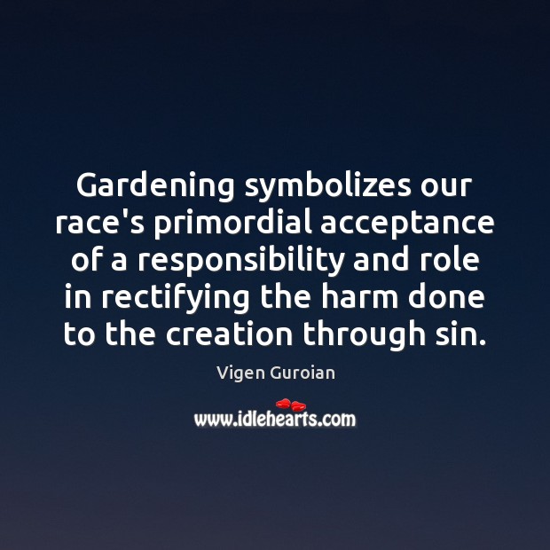 Gardening symbolizes our race’s primordial acceptance of a responsibility and role in Vigen Guroian Picture Quote