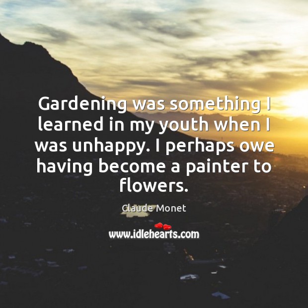 Gardening was something I learned in my youth when I was unhappy. Image