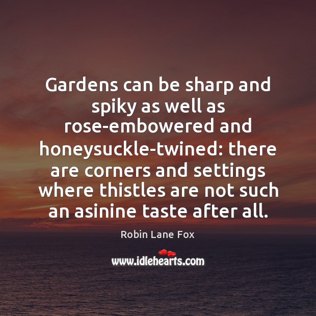 Gardens can be sharp and spiky as well as rose-embowered and honeysuckle-twined: Robin Lane Fox Picture Quote